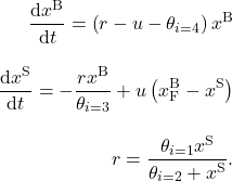 \begin{align*} \frac{\mathrm{d}x^\mathrm{B}}{\mathrm{d}t} = \left( r - u - \theta_{i=4} \right) x^\mathrm{B} \\[2ex]\frac{\mathrm{d}x^\mathrm{S}}{\mathrm{d}t} = - \frac{r x^\mathrm{B}}{\theta_{i=3}} + u \left( x_\mathrm{F}^\mathrm{B} - x^\mathrm{S} \right) \\[2ex]r = \frac{\theta_{i=1} x^\mathrm{S}}{\theta_{i=2} + x^\mathrm{S}}. \end{align*}