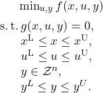   \min_{u,y} f(x,u,y) \\[1ex] \mathrm{s.\,t.\,} g(x,u,y) = 0, \\ \phantom{\mathrm{s.\,t.\,}} x^\mathrm{L} \leq x \leq x^\mathrm{U}, \\ \phantom{\mathrm{s.\,t.\,}} u^\mathrm{L} \leq u \leq u^\mathrm{U}, \\ \phantom{\mathrm{s.\,t.\,}} y \in \mathcal{Z}^n, \\ \phantom{\mathrm{s.\,t.\,}} y^L \leq y \leq y^U.  