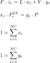\begin{align*}&F \cdot z_c = L \cdot x_c + V \cdot y_c \\[2ex]&x_c \cdot P^{LV}_{c} = y_c \cdot P \\[2ex]&1 = \sum_{c=1}^{NC} x_c \\[2ex]&1 = \sum_{c=1}^{NC} y_c \\[2ex]\end{align*}