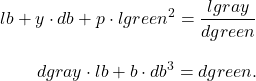 \begin{align*}lb + y \cdot db + p \cdot lgreen^{2} = \frac{lgray}{dgreen} \\[2ex]dgray \cdot lb + b \cdot db^3 = dgreen.\end{align*}